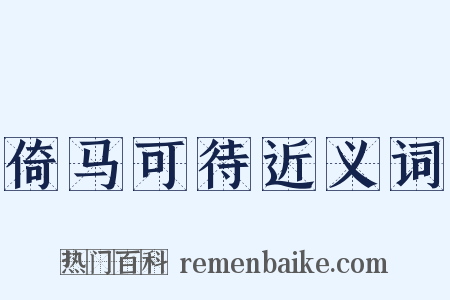 倚马可待近义词是什么意思的图片